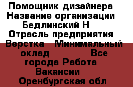 Помощник дизайнера › Название организации ­ Бедлинский Н.C. › Отрасль предприятия ­ Верстка › Минимальный оклад ­ 19 000 - Все города Работа » Вакансии   . Оренбургская обл.,Медногорск г.